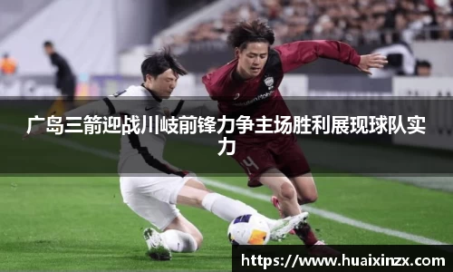 广岛三箭迎战川岐前锋力争主场胜利展现球队实力