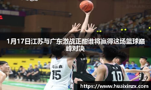 1月17日江苏与广东激战正酣谁将赢得这场篮球巅峰对决