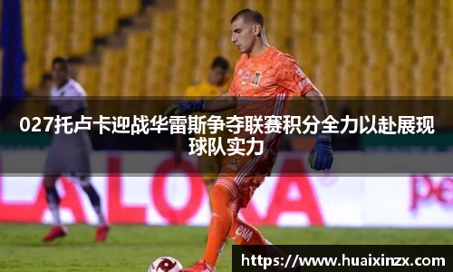 027托卢卡迎战华雷斯争夺联赛积分全力以赴展现球队实力
