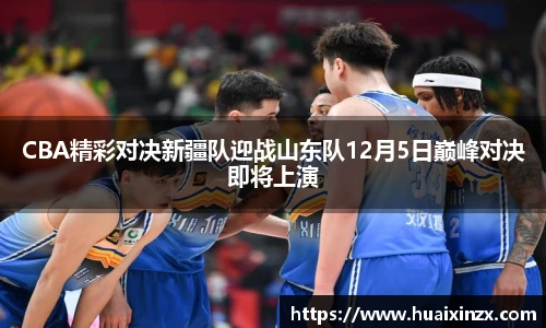 CBA精彩对决新疆队迎战山东队12月5日巅峰对决即将上演